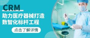 苏州管家婆：CRM助力医疗器械打造数智化标杆工程 让企业和客户之间的关系更紧密