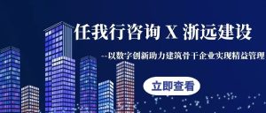 【苏州管家婆软件】任我行咨询X浙远建设 以数字创新助力建筑骨干企业实现精益管理