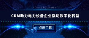 【管家婆CRM软件】CRM助力电力设备企业撬动数字化转型 提升管理质效