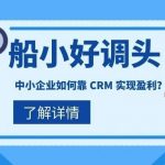 【苏州管家婆软件】船小好调头！！中小企业如何靠 CRM 实现盈利？