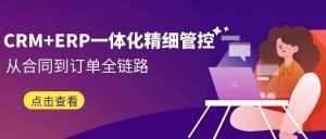 【苏州管家婆CRM】从合同到订单全链路！CRM+ERP一体化精细管控，助你精细化管理业绩涨涨涨